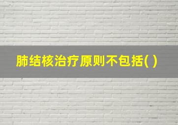 肺结核治疗原则不包括( )